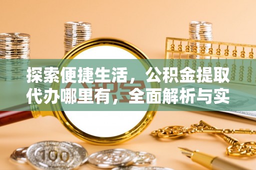 舒兰探索便捷生活，公积金提取代办哪里有，全面解析与实用指南
