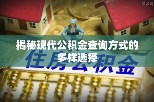 舒兰揭秘现代公积金查询方式的多样选择