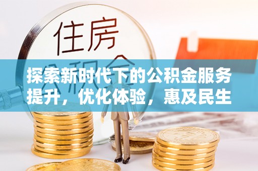 舒兰探索新时代下的公积金服务提升，优化体验，惠及民生