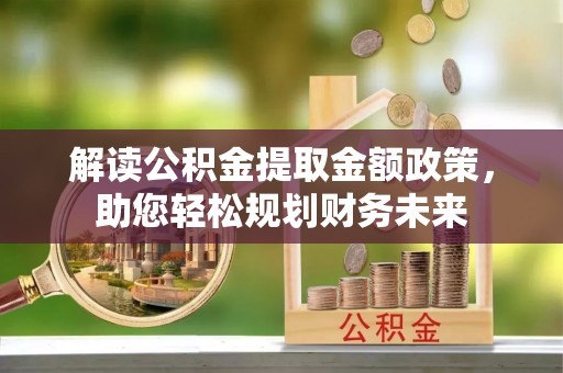 舒兰解读公积金提取金额政策，助您轻松规划财务未来