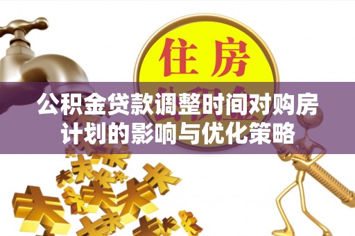 舒兰公积金贷款调整时间对购房计划的影响与优化策略