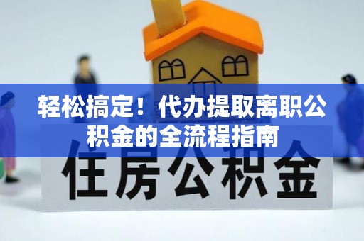 舒兰轻松搞定！代办提取离职公积金的全流程指南