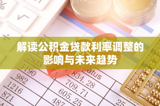 舒兰解读公积金贷款利率调整的影响与未来趋势