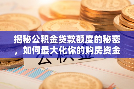 舒兰揭秘公积金贷款额度的秘密，如何最大化你的购房资金？