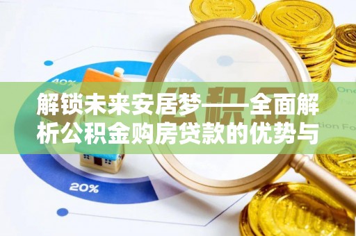 舒兰解锁未来安居梦——全面解析公积金购房贷款的优势与策略