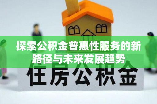 舒兰探索公积金普惠性服务的新路径与未来发展趋势