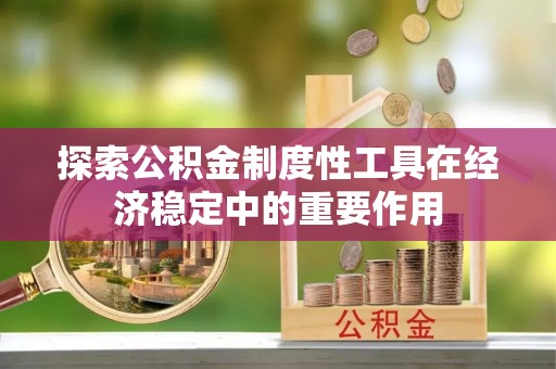 舒兰探索公积金制度性工具在经济稳定中的重要作用
