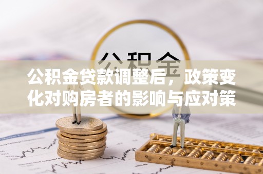 舒兰公积金贷款调整后，政策变化对购房者的影响与应对策略
