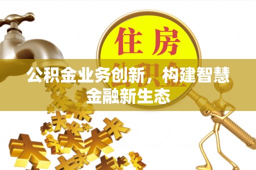 舒兰公积金业务创新，构建智慧金融新生态