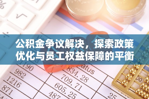舒兰公积金争议解决，探索政策优化与员工权益保障的平衡点