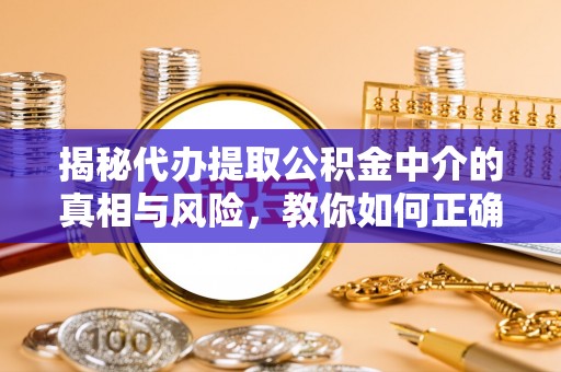 舒兰揭秘代办提取公积金中介的真相与风险，教你如何正确操作