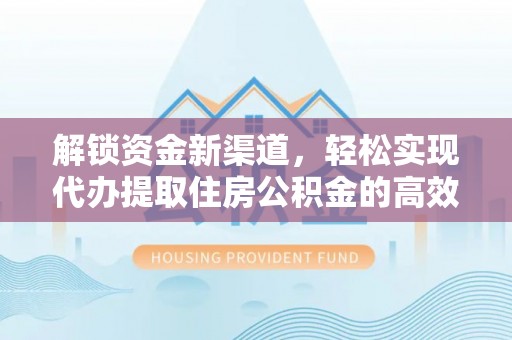 舒兰解锁资金新渠道，轻松实现代办提取住房公积金的高效攻略