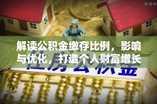 舒兰解读公积金缴存比例，影响与优化，打造个人财富增长新引擎
