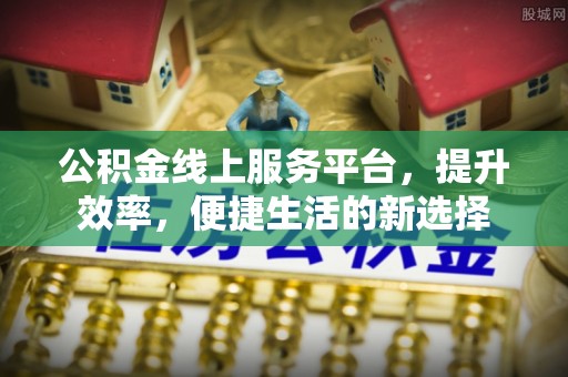 舒兰公积金线上服务平台，提升效率，便捷生活的新选择