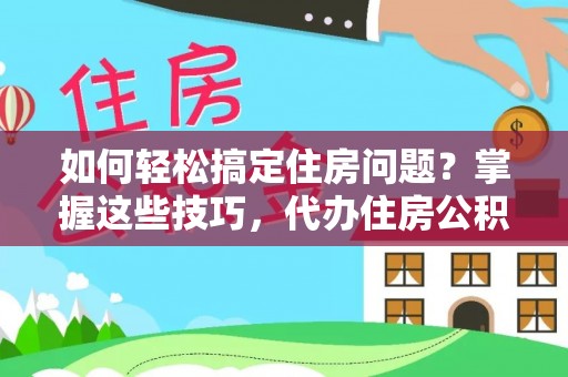 舒兰如何轻松搞定住房问题？掌握这些技巧，代办住房公积金提取不再难