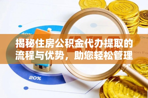 舒兰揭秘住房公积金代办提取的流程与优势，助您轻松管理资金