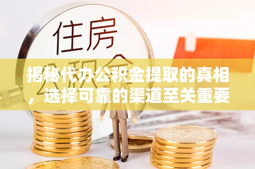 舒兰揭秘代办公积金提取的真相，选择可靠的渠道至关重要