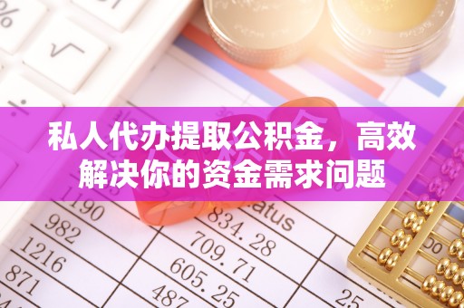 舒兰私人代办提取公积金，高效解决你的资金需求问题