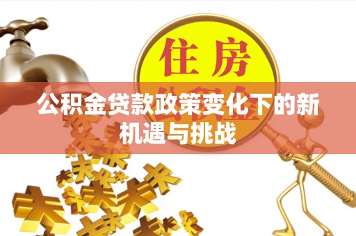 舒兰公积金贷款政策变化下的新机遇与挑战