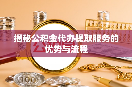 舒兰揭秘公积金代办提取服务的优势与流程