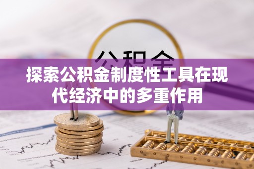 舒兰探索公积金制度性工具在现代经济中的多重作用