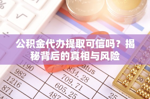舒兰公积金代办提取可信吗？揭秘背后的真相与风险