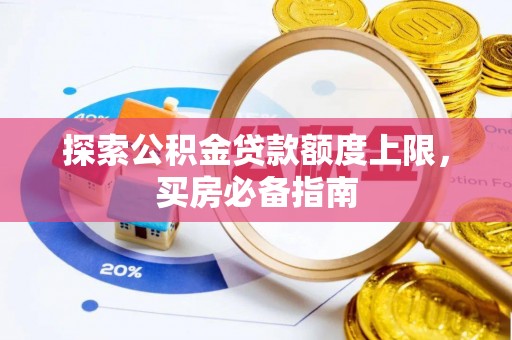 舒兰探索公积金贷款额度上限，买房必备指南