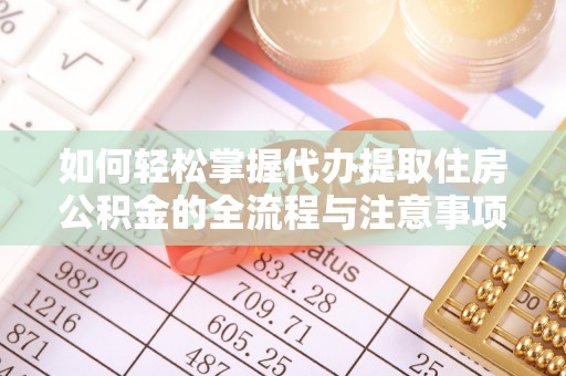 舒兰如何轻松掌握代办提取住房公积金的全流程与注意事项