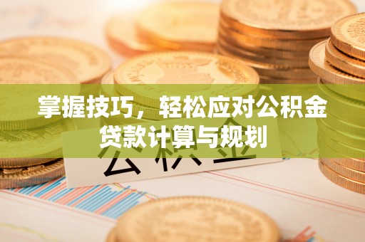 舒兰掌握技巧，轻松应对公积金贷款计算与规划