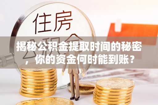 舒兰揭秘公积金提取时间的秘密，你的资金何时能到账？