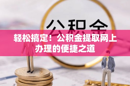 舒兰轻松搞定！公积金提取网上办理的便捷之道