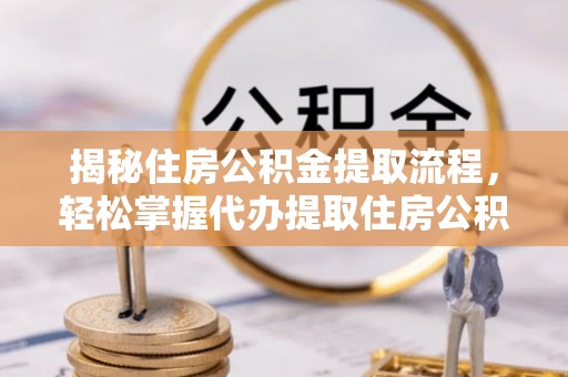 舒兰揭秘住房公积金提取流程，轻松掌握代办提取住房公积金技巧