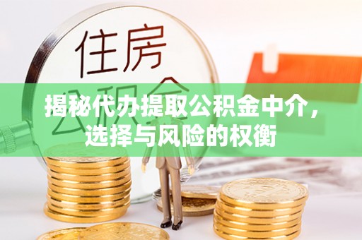 舒兰揭秘代办提取公积金中介，选择与风险的权衡