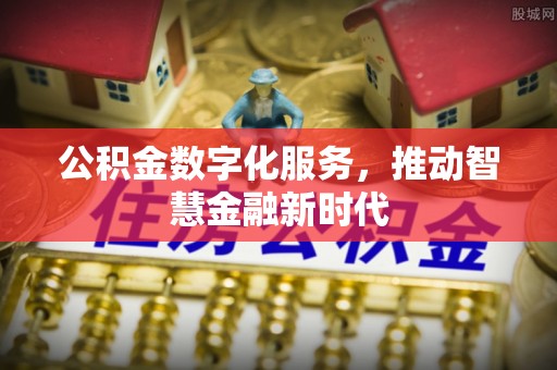 舒兰公积金数字化服务，推动智慧金融新时代