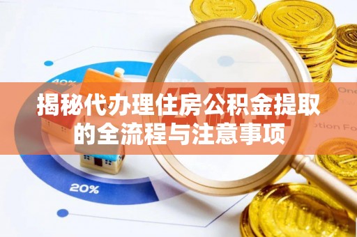 舒兰揭秘代办理住房公积金提取的全流程与注意事项