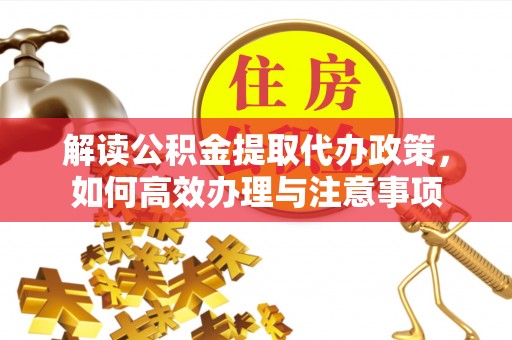 舒兰解读公积金提取代办政策，如何高效办理与注意事项