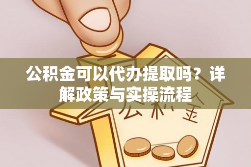 舒兰公积金可以代办提取吗？详解政策与实操流程