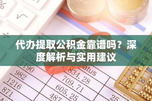 舒兰代办提取公积金靠谱吗？深度解析与实用建议