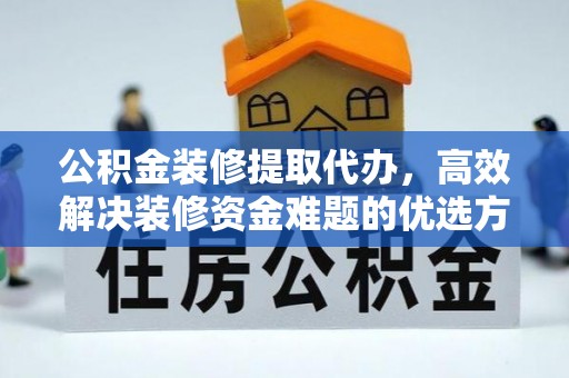舒兰公积金装修提取代办，高效解决装修资金难题的优选方案