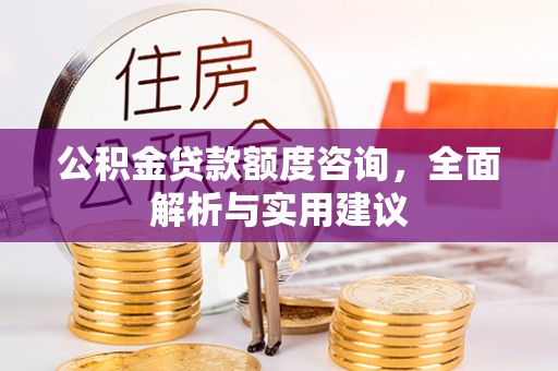 舒兰公积金贷款额度咨询，全面解析与实用建议