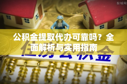 舒兰公积金提取代办可靠吗？全面解析与实用指南
