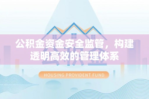 舒兰公积金资金安全监管，构建透明高效的管理体系