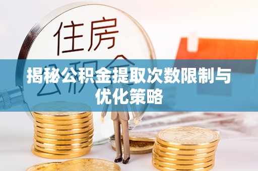舒兰揭秘公积金提取次数限制与优化策略