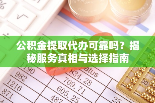舒兰公积金提取代办可靠吗？揭秘服务真相与选择指南