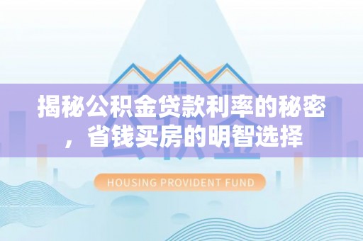 舒兰揭秘公积金贷款利率的秘密，省钱买房的明智选择