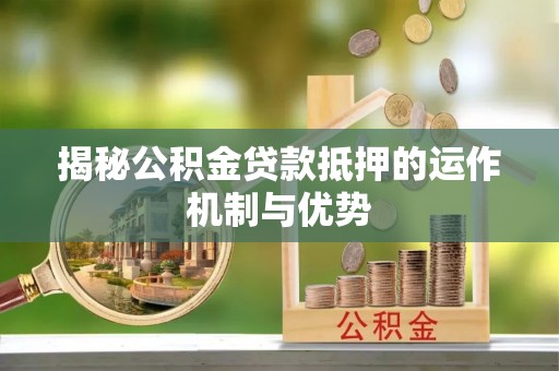 舒兰揭秘公积金贷款抵押的运作机制与优势