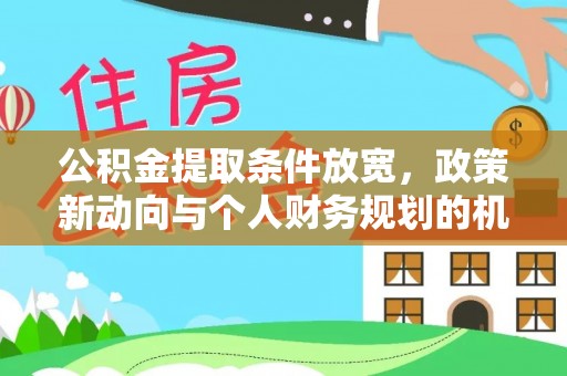 舒兰公积金提取条件放宽，政策新动向与个人财务规划的机遇