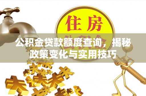 舒兰公积金贷款额度查询，揭秘政策变化与实用技巧
