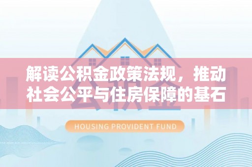 舒兰解读公积金政策法规，推动社会公平与住房保障的基石
