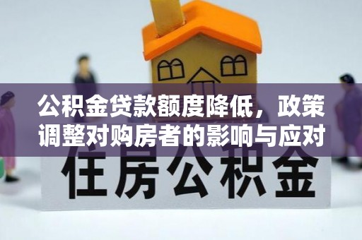 舒兰公积金贷款额度降低，政策调整对购房者的影响与应对策略